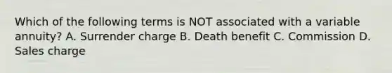 Which of the following terms is NOT associated with a variable annuity? A. Surrender charge B. Death benefit C. Commission D. Sales charge