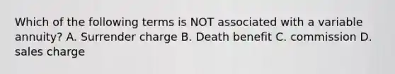 Which of the following terms is NOT associated with a variable annuity? A. Surrender charge B. Death benefit C. commission D. sales charge