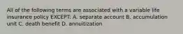 All of the following terms are associated with a variable life insurance policy EXCEPT: A. separate account B. accumulation unit C. death benefit D. annuitization