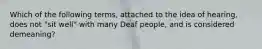 Which of the following terms, attached to the idea of hearing, does not "sit well" with many Deaf people, and is considered demeaning?