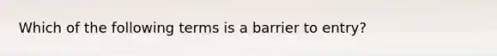 Which of the following terms is a barrier to​ entry?