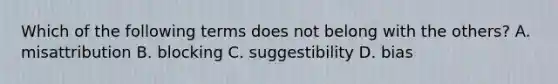 Which of the following terms does not belong with the others? A. misattribution B. blocking C. suggestibility D. bias