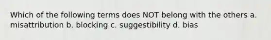 Which of the following terms does NOT belong with the others a. misattribution b. blocking c. suggestibility d. bias