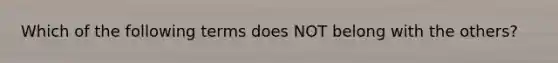 Which of the following terms does NOT belong with the others?