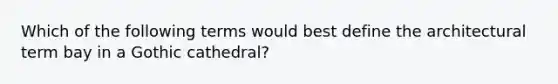 Which of the following terms would best define the architectural term bay in a Gothic cathedral?