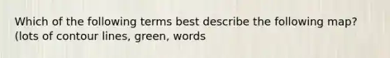 Which of the following terms best describe the following map? (lots of contour lines, green, words