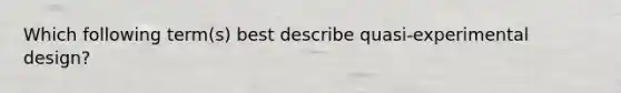 Which following term(s) best describe quasi-experimental design?