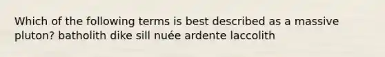 Which of the following terms is best described as a massive pluton? batholith dike sill nuée ardente laccolith