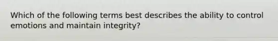 Which of the following terms best describes the ability to control emotions and maintain integrity?