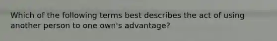 Which of the following terms best describes the act of using another person to one own's advantage?