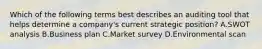 Which of the following terms best describes an auditing tool that helps determine a company's current strategic position? A.SWOT analysis B.Business plan C.Market survey D.Environmental scan