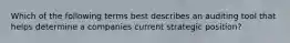 Which of the following terms best describes an auditing tool that helps determine a companies current strategic position?