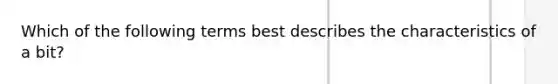 Which of the following terms best describes the characteristics of a bit?