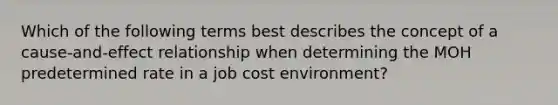 Which of the following terms best describes the concept of a cause-and-effect relationship when determining the MOH predetermined rate in a job cost environment?