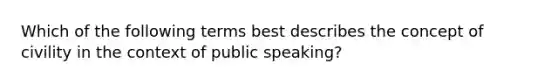 Which of the following terms best describes the concept of civility in the context of public speaking?