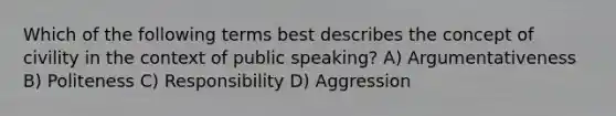 Which of the following terms best describes the concept of civility in the context of public speaking? A) Argumentativeness B) Politeness C) Responsibility D) Aggression