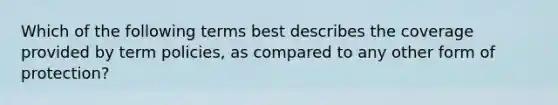 Which of the following terms best describes the coverage provided by term policies, as compared to any other form of protection?