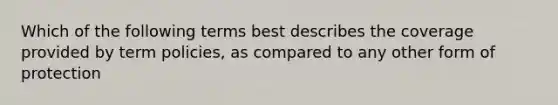 Which of the following terms best describes the coverage provided by term policies, as compared to any other form of protection