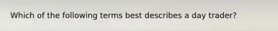 Which of the following terms best describes a day trader?