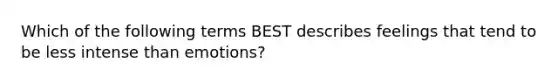 Which of the following terms BEST describes feelings that tend to be less intense than emotions?