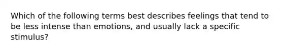 Which of the following terms best describes feelings that tend to be less intense than emotions, and usually lack a specific stimulus?