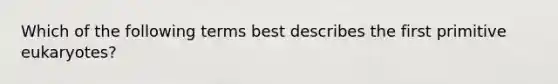 Which of the following terms best describes the first primitive eukaryotes?