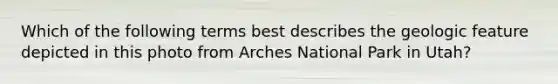 Which of the following terms best describes the geologic feature depicted in this photo from Arches National Park in Utah?