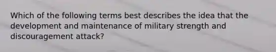 Which of the following terms best describes the idea that the development and maintenance of military strength and discouragement attack?