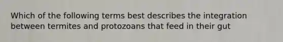 Which of the following terms best describes the integration between termites and protozoans that feed in their gut