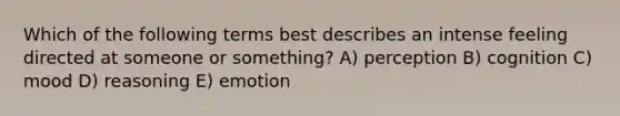 Which of the following terms best describes an intense feeling directed at someone or something? A) perception B) cognition C) mood D) reasoning E) emotion