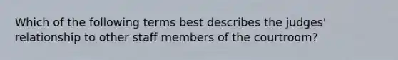 Which of the following terms best describes the judges' relationship to other staff members of the courtroom?