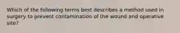 Which of the following terms best describes a method used in surgery to prevent contamination of the wound and operative site?