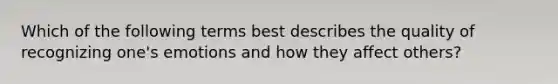 Which of the following terms best describes the quality of recognizing one's emotions and how they affect others?