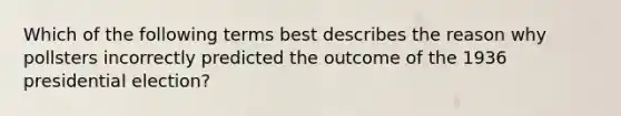 Which of the following terms best describes the reason why pollsters incorrectly predicted the outcome of the 1936 presidential election?