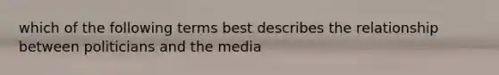 which of the following terms best describes the relationship between politicians and the media