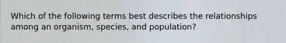 Which of the following terms best describes the relationships among an organism, species, and population?