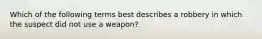 Which of the following terms best describes a robbery in which the suspect did not use a weapon?