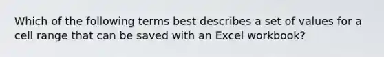 Which of the following terms best describes a set of values for a cell range that can be saved with an Excel workbook?