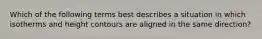 Which of the following terms best describes a situation in which isotherms and height contours are aligned in the same direction?