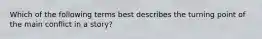 Which of the following terms best describes the turning point of the main conflict in a story?