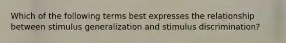 Which of the following terms best expresses the relationship between stimulus generalization and stimulus discrimination?