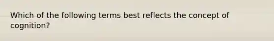 Which of the following terms best reflects the concept of cognition?