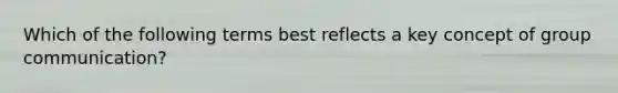 Which of the following terms best reflects a key concept of group communication?
