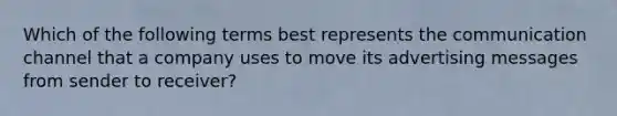 Which of the following terms best represents the communication channel that a company uses to move its advertising messages from sender to receiver?