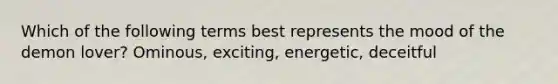 Which of the following terms best represents the mood of the demon lover? Ominous, exciting, energetic, deceitful