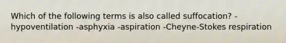 Which of the following terms is also called suffocation? -hypoventilation -asphyxia -aspiration -Cheyne-Stokes respiration