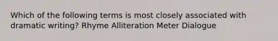 Which of the following terms is most closely associated with dramatic writing? Rhyme Alliteration Meter Dialogue