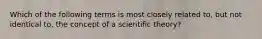 Which of the following terms is most closely related to, but not identical to, the concept of a scientific theory?