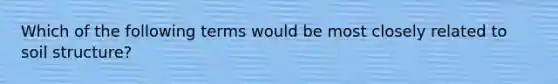 Which of the following terms would be most closely related to soil structure?