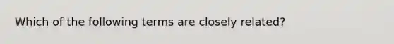 Which of the following terms are closely related?